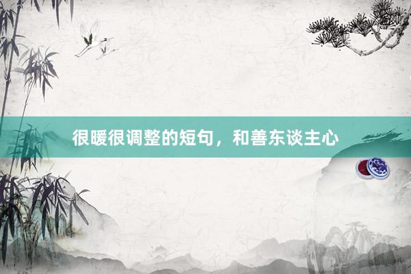 很暖很调整的短句,和善东谈主心